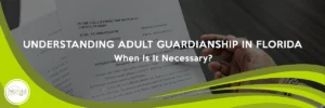 Understanding Adult Guardianship in Florida: When Is It Necessary?