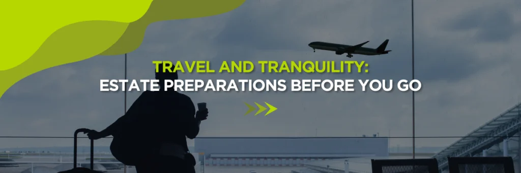 Travel and Tranquility: Estate Preparations Before You Go 1 Travel and Tranquility: Estate Preparations Before You Go