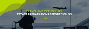 Travel and Tranquility: Estate Preparations Before You Go
