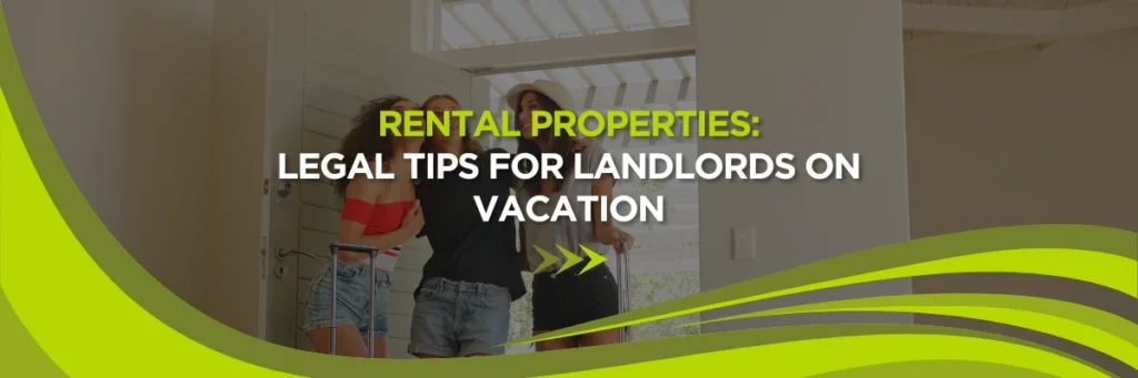 Rental Properties: Legal Tips for Landlords on Vacation 1 Rental Properties: Legal Tips for Landlords on Vacation