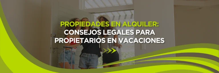 Propiedades en Alquiler: Consejos Legales para Propietarios en Vacaciones