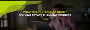What Keeps You Up at Night? Solving Estate Planning Worries