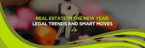 Real Estate in the New Year: Legal Trends and Smart Moves