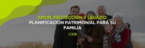 Amor, Protección y Legado: Planificación Patrimonial para su Familia en Florida