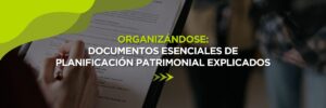 Organizándose: Documentos Esenciales de Planificación Patrimonial Explicados
