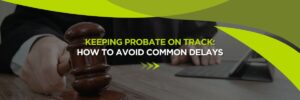 Keeping Probate on Track: How to Avoid Common Delays