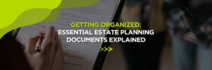 Getting Organized: Essential Estate Planning Documents Explained