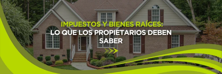 Impuestos y Bienes Raíces: Lo Que Todo Propietario Debe Saber