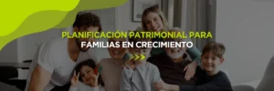 Planificación Patrimonial para Familias en Crecimiento