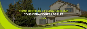 Cómo Heredar la Casa Familiar: Consideraciones Legales