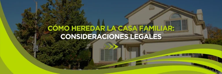 Cómo Heredar la Casa Familiar: Consideraciones Legales