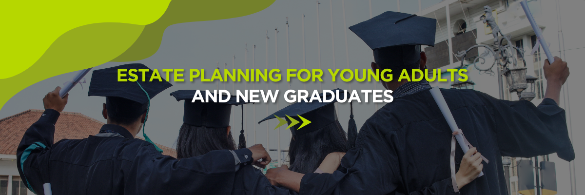 Estate Planning for Young Adults and New Graduates: Why It’s Never Too Early to Plan
