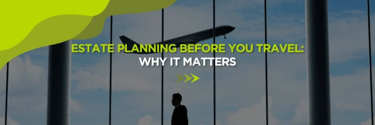 Estate Planning Before You Travel: Why It Matters