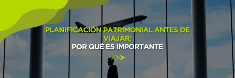 Planificación Patrimonial Antes de Viajar: Por Qué es Importante