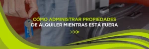 Cómo Administrar Propiedades de Alquiler Mientras Está Fuera